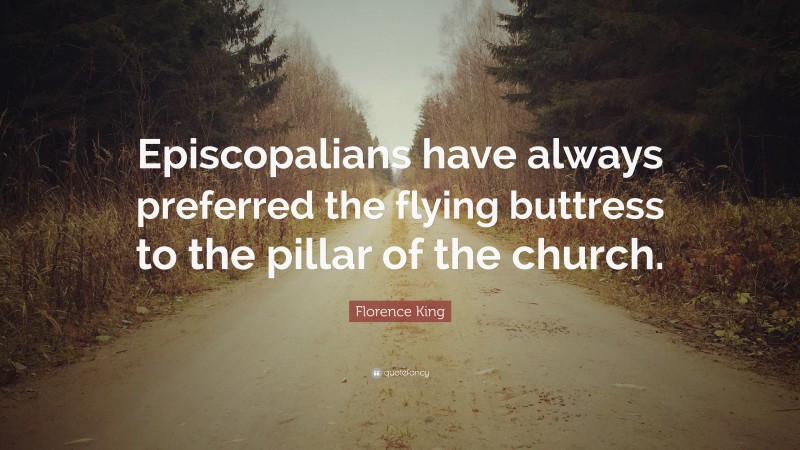 Florence King Quote: “Episcopalians have always preferred the flying buttress to the pillar of the church.”