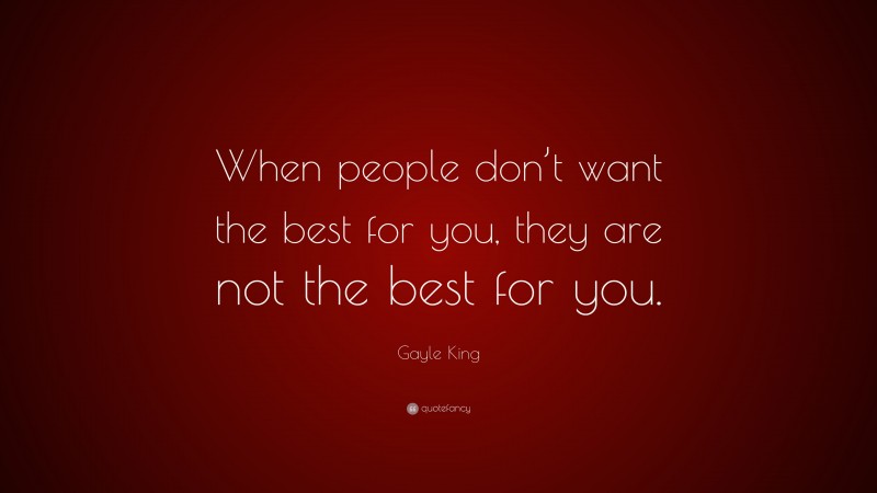 Gayle King Quote: “When people don’t want the best for you, they are not the best for you.”