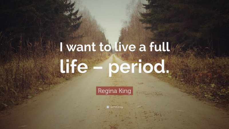 Regina King Quote: “I want to live a full life – period.”