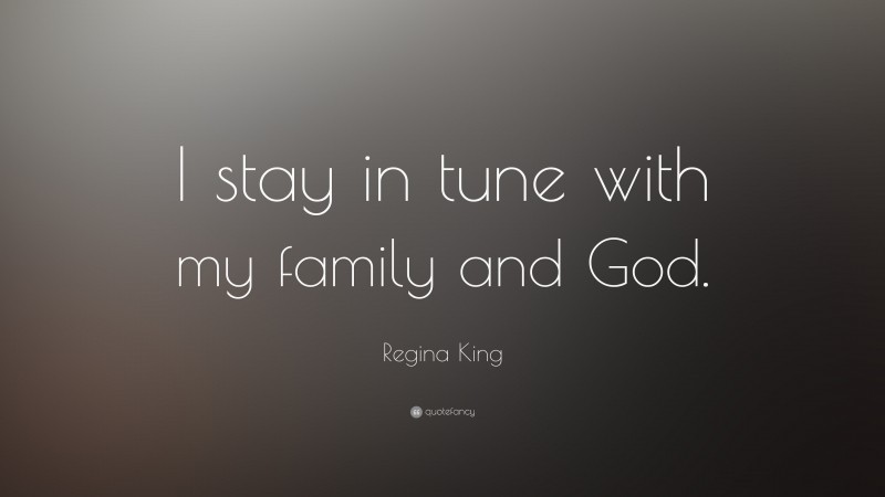 Regina King Quote: “I stay in tune with my family and God.”