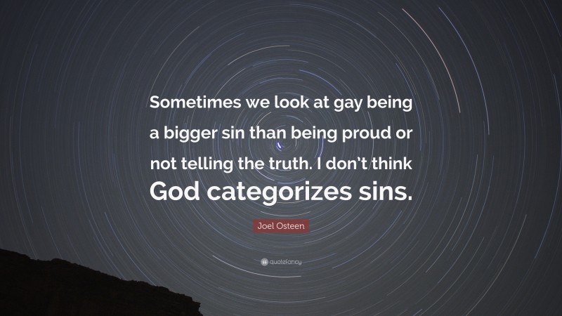 Joel Osteen Quote: “Sometimes we look at gay being a bigger sin than being proud or not telling the truth. I don’t think God categorizes sins.”