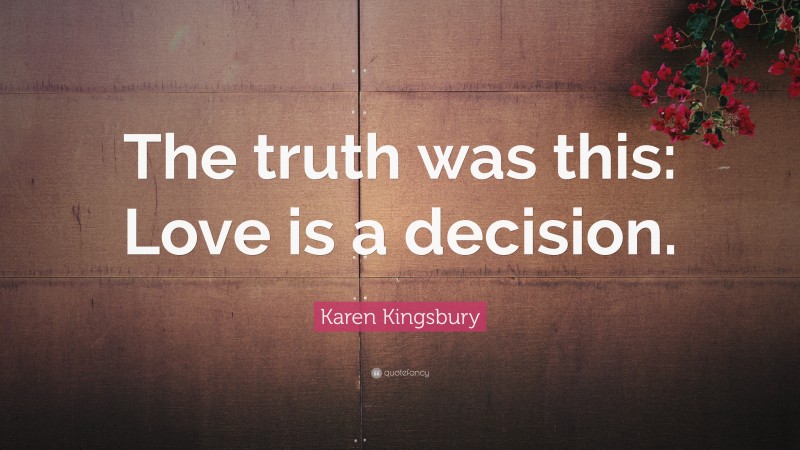Karen Kingsbury Quote: “The truth was this: Love is a decision.”