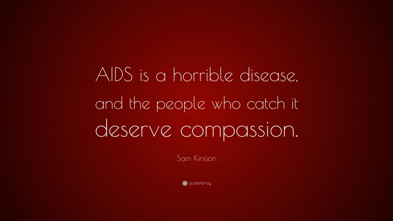 Sam Kinison Quote: “AIDS is a horrible disease, and the people who catch it deserve compassion.”
