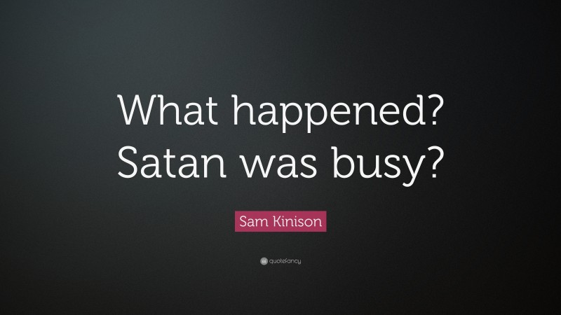 Sam Kinison Quote: “What happened? Satan was busy?”