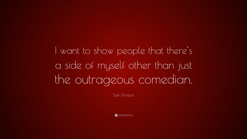 Sam Kinison Quote: “I want to show people that there’s a side of myself other than just the outrageous comedian.”