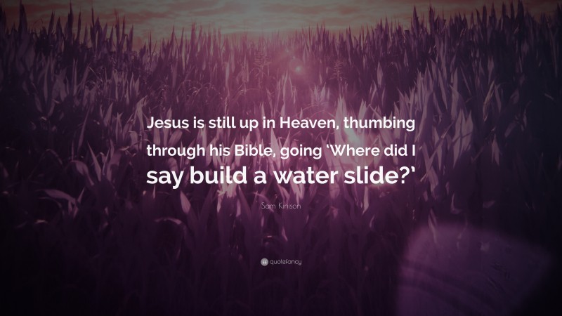 Sam Kinison Quote: “Jesus is still up in Heaven, thumbing through his Bible, going ‘Where did I say build a water slide?’”