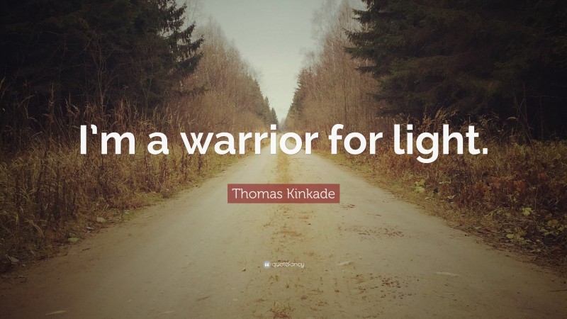 Thomas Kinkade Quote: “I’m a warrior for light.”