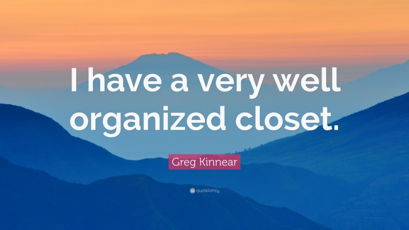 Greg Kinnear Quote: “I have a very well organized closet.”