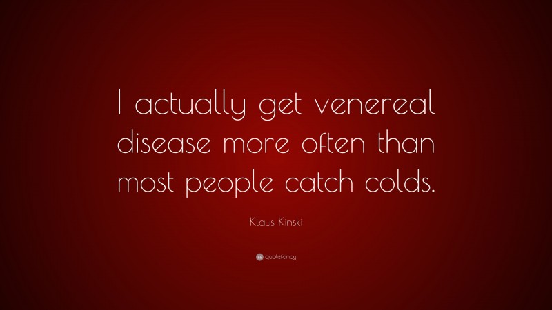 Klaus Kinski Quote: “I actually get venereal disease more often than most people catch colds.”