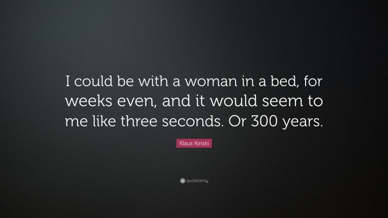Klaus Kinski Quote: “I could be with a woman in a bed, for weeks even, and it would seem to me like three seconds. Or 300 years.”