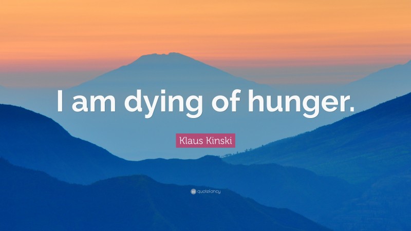 Klaus Kinski Quote: “I am dying of hunger.”
