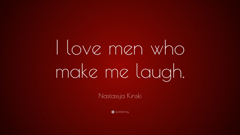 Nastassja Kinski Quote: “I love men who make me laugh.”