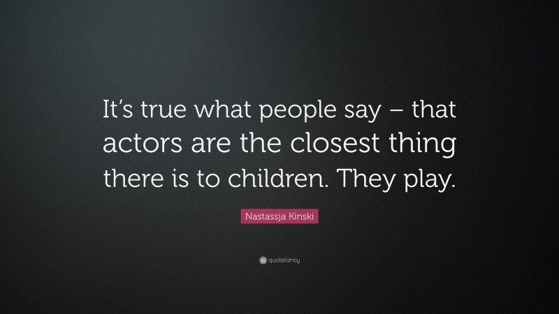 Nastassja Kinski Quote: “It’s true what people say – that actors are the closest thing there is to children. They play.”
