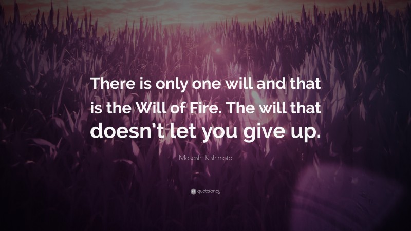 Masashi Kishimoto Quote: “There is only one will and that is the Will of Fire. The will that doesn’t let you give up.”