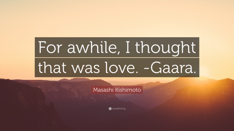 Masashi Kishimoto Quote: “For awhile, I thought that was love. -Gaara.”