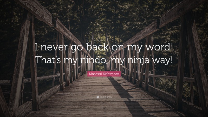 Masashi Kishimoto Quote: “I never go back on my word! That’s my nindo, my ninja way!”