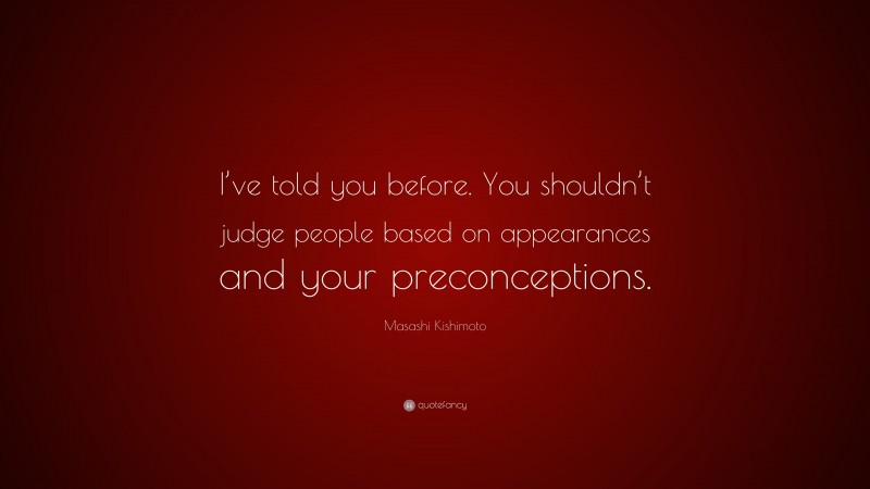 Masashi Kishimoto Quote: “I’ve told you before. You shouldn’t judge people based on appearances and your preconceptions.”