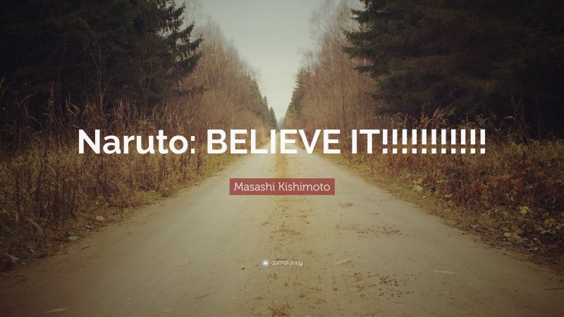 Masashi Kishimoto Quote: “Naruto: BELIEVE IT!!!!!!!!!!!”