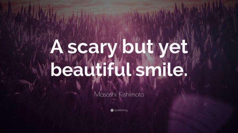Masashi Kishimoto Quote: “A scary but yet beautiful smile.”