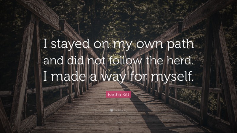 Eartha Kitt Quote: “I stayed on my own path and did not follow the herd. I made a way for myself.”
