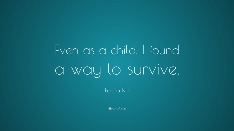 Eartha Kitt Quote: “Even as a child, I found a way to survive.”