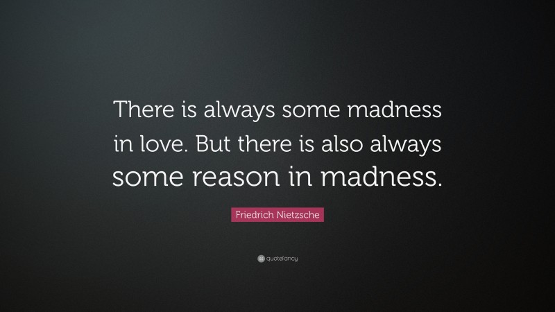 Friedrich Nietzsche Quote: “There is always some madness in love. But there is also always some reason in madness.”