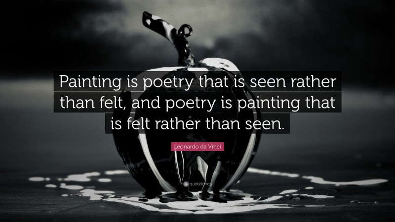 Leonardo da Vinci Quote: “Painting is poetry that is seen rather than felt, and poetry is painting that is felt rather than seen.”