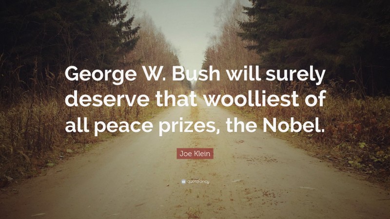 Joe Klein Quote: “George W. Bush will surely deserve that woolliest of all peace prizes, the Nobel.”