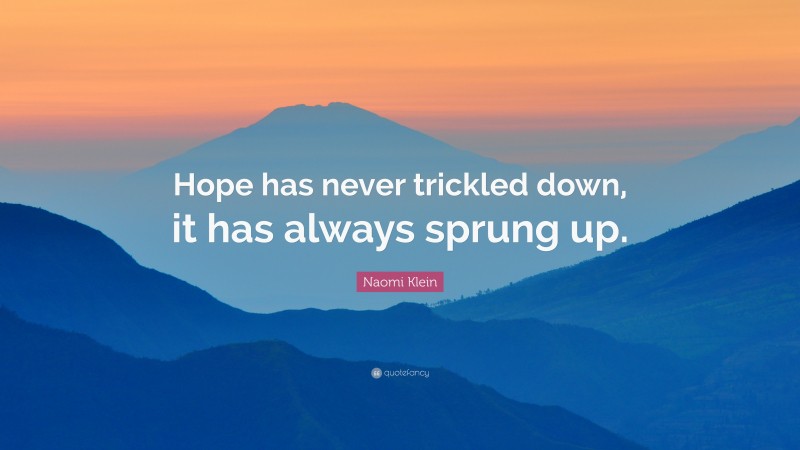 Naomi Klein Quote: “Hope has never trickled down, it has always sprung up.”