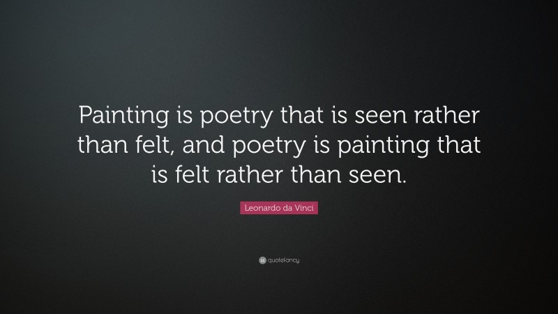 Leonardo da Vinci Quote: “Painting is poetry that is seen rather than felt, and poetry is painting that is felt rather than seen.”