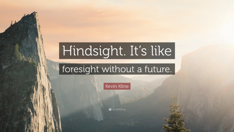 Kevin Kline Quote: “Hindsight. It’s like foresight without a future.”