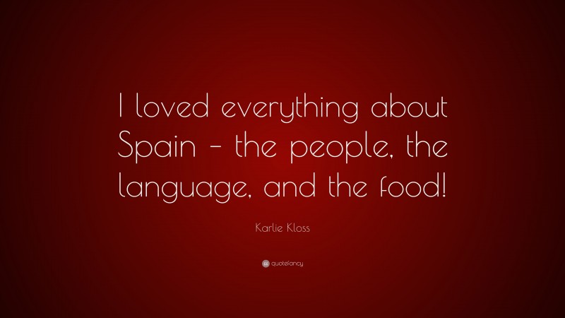 Karlie Kloss Quote: “I loved everything about Spain – the people, the language, and the food!”