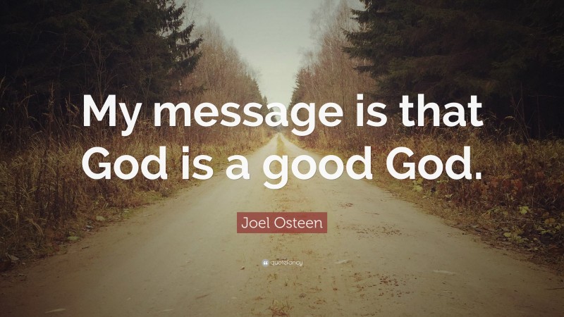 Joel Osteen Quote: “My message is that God is a good God.”