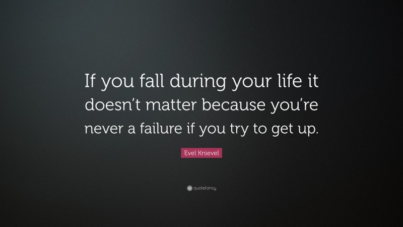Evel Knievel Quote: “If you fall during your life it doesn’t matter because you’re never a failure if you try to get up.”