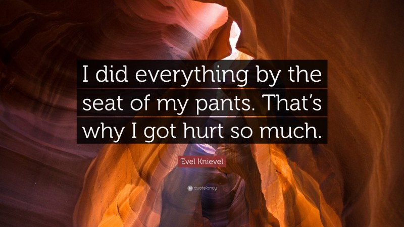 Evel Knievel Quote: “I did everything by the seat of my pants. That’s why I got hurt so much.”