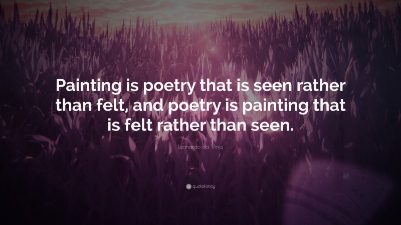 Leonardo da Vinci Quote: “Painting is poetry that is seen rather than felt, and poetry is painting that is felt rather than seen.”