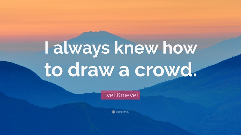 Evel Knievel Quote: “I always knew how to draw a crowd.”