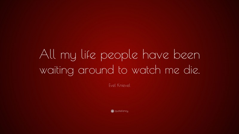 Evel Knievel Quote: “All my life people have been waiting around to watch me die.”