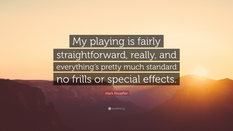 Mark Knopfler Quote: “My playing is fairly straightforward, really, and everything’s pretty much standard no frills or special effects.”
