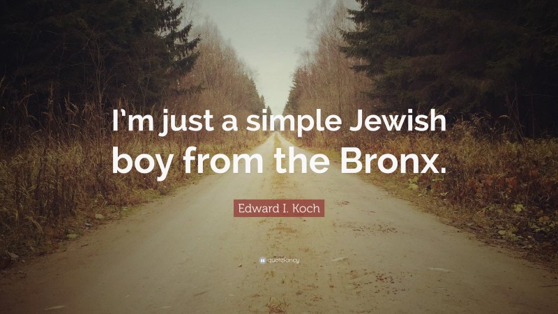 Edward I. Koch Quote: “I’m just a simple Jewish boy from the Bronx.”