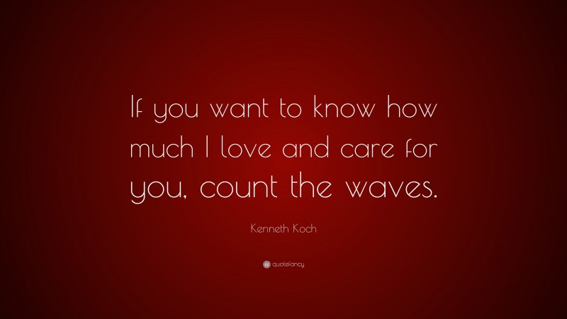Kenneth Koch Quote: “If you want to know how much I love and care for you, count the waves.”