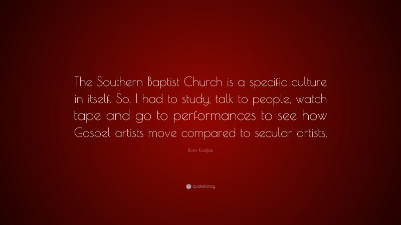 Boris Kodjoe Quote: “The Southern Baptist Church is a specific culture in itself. So, I had to study, talk to people, watch tape and go to performances to see how Gospel artists move compared to secular artists.”