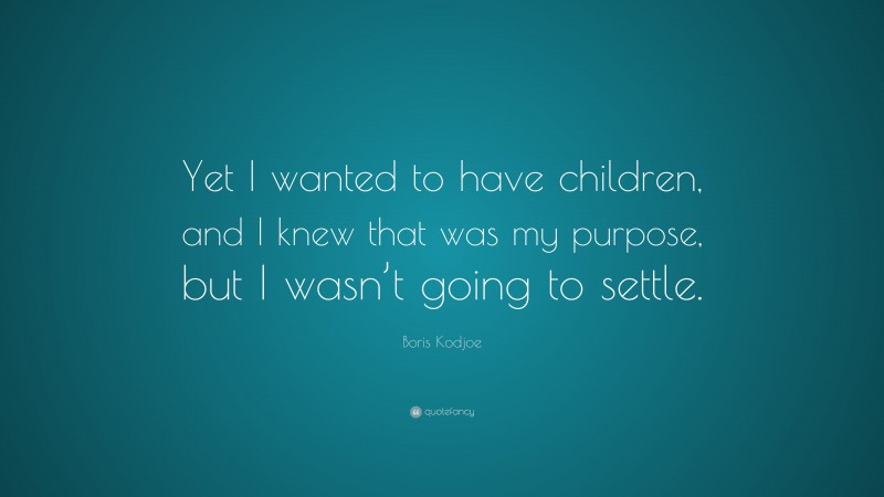 Boris Kodjoe Quote: “Yet I wanted to have children, and I knew that was my purpose, but I wasn’t going to settle.”