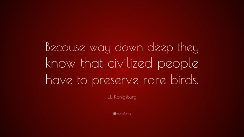 E.L. Konigsburg Quote: “Because way down deep they know that civilized people have to preserve rare birds.”
