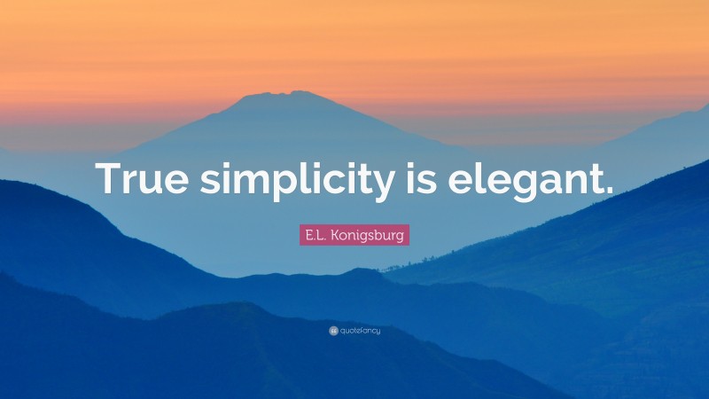 E.L. Konigsburg Quote: “True simplicity is elegant.”