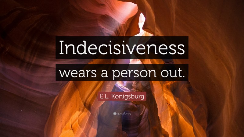 E.L. Konigsburg Quote: “Indecisiveness wears a person out.”