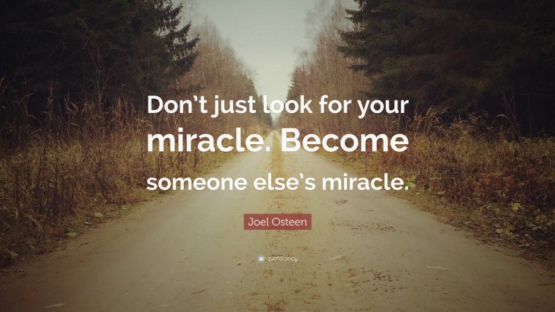 Joel Osteen Quote: “Don’t just look for your miracle. Become someone else’s miracle.”