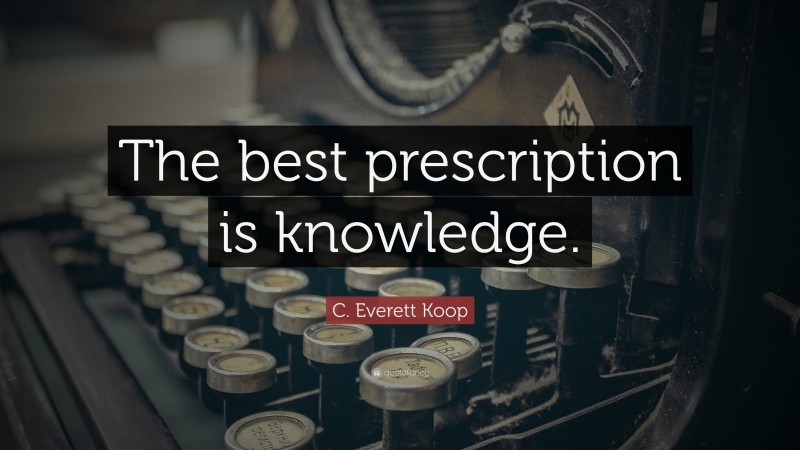 C. Everett Koop Quote: “The best prescription is knowledge.”