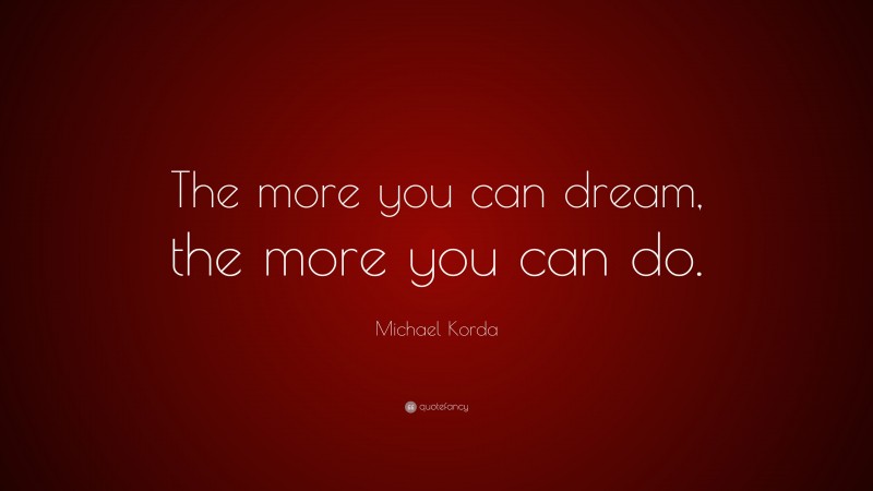 Michael Korda Quote: “The more you can dream, the more you can do.”