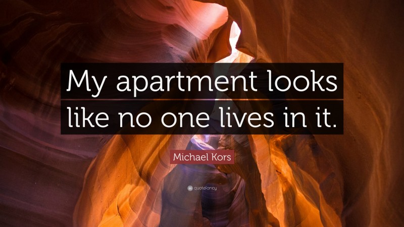 Michael Kors Quote: “My apartment looks like no one lives in it.”